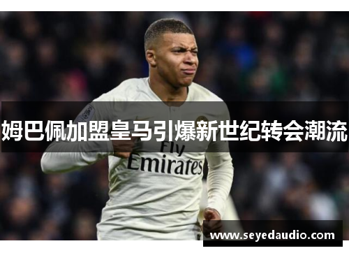 姆巴佩加盟皇马引爆新世纪转会潮流