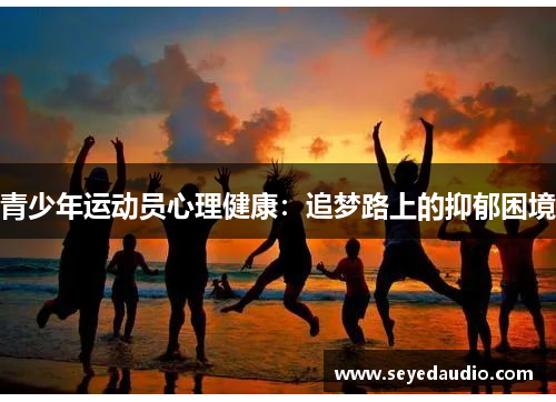 青少年运动员心理健康：追梦路上的抑郁困境
