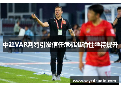 中超VAR判罚引发信任危机准确性亟待提升