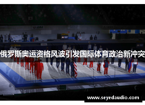 俄罗斯奥运资格风波引发国际体育政治新冲突