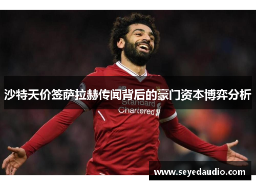 沙特天价签萨拉赫传闻背后的豪门资本博弈分析