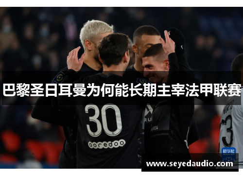 巴黎圣日耳曼为何能长期主宰法甲联赛