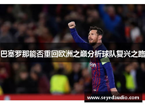 巴塞罗那能否重回欧洲之巅分析球队复兴之路