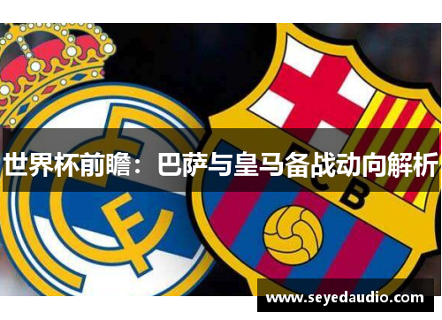 世界杯前瞻：巴萨与皇马备战动向解析
