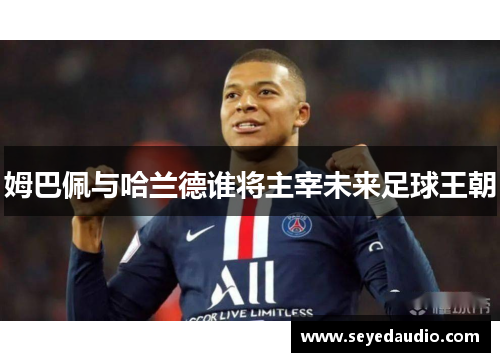 姆巴佩与哈兰德谁将主宰未来足球王朝