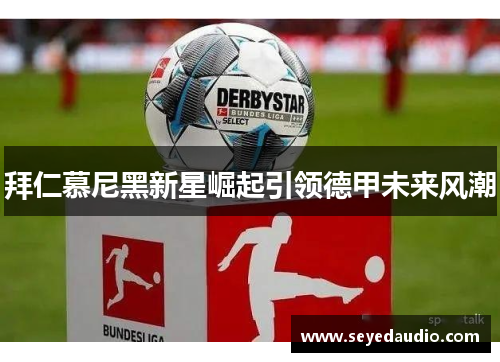 拜仁慕尼黑新星崛起引领德甲未来风潮