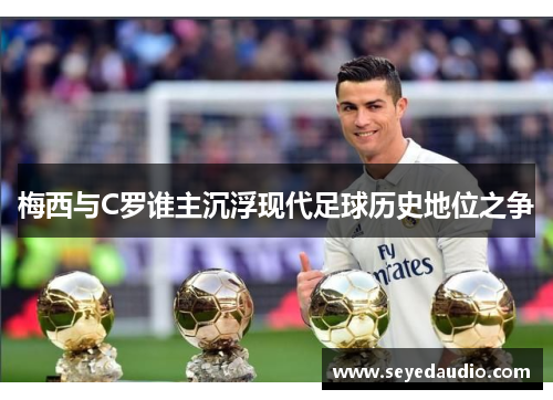 梅西与C罗谁主沉浮现代足球历史地位之争