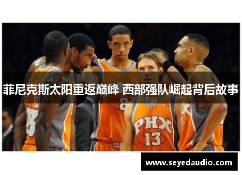 菲尼克斯太阳重返巅峰 西部强队崛起背后故事
