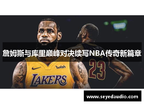 詹姆斯与库里巅峰对决续写NBA传奇新篇章