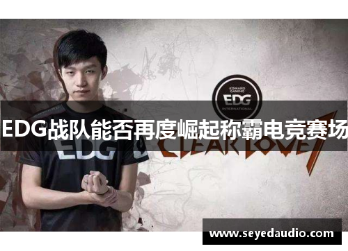 EDG战队能否再度崛起称霸电竞赛场