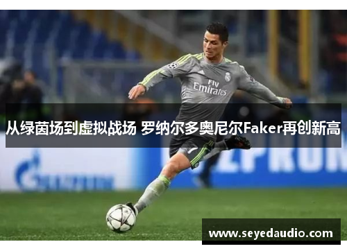 从绿茵场到虚拟战场 罗纳尔多奥尼尔Faker再创新高