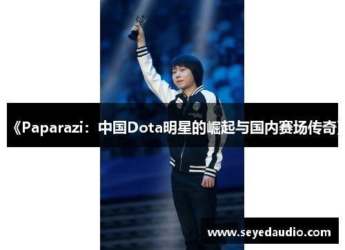 《Paparazi：中国Dota明星的崛起与国内赛场传奇》
